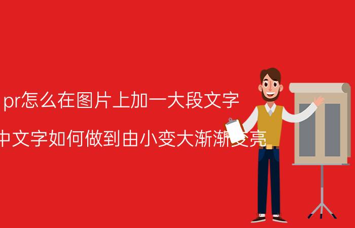 pr怎么在图片上加一大段文字 pr中文字如何做到由小变大渐渐变亮？